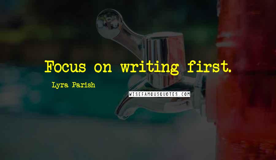 Lyra Parish Quotes: Focus on writing first.