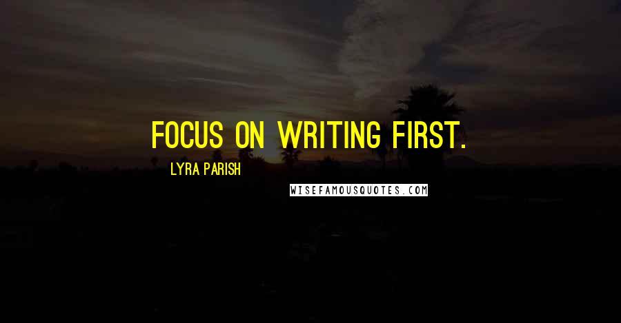 Lyra Parish Quotes: Focus on writing first.