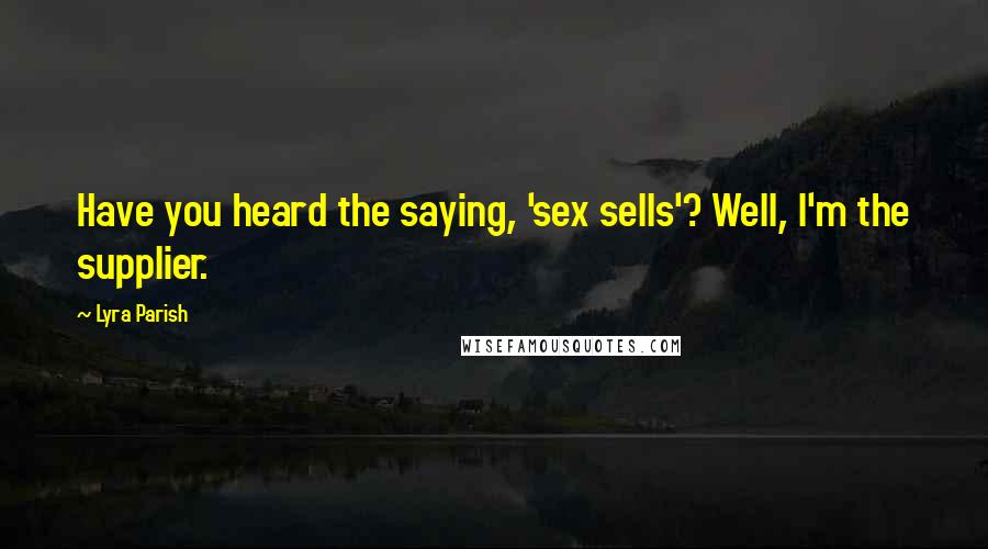 Lyra Parish Quotes: Have you heard the saying, 'sex sells'? Well, I'm the supplier.
