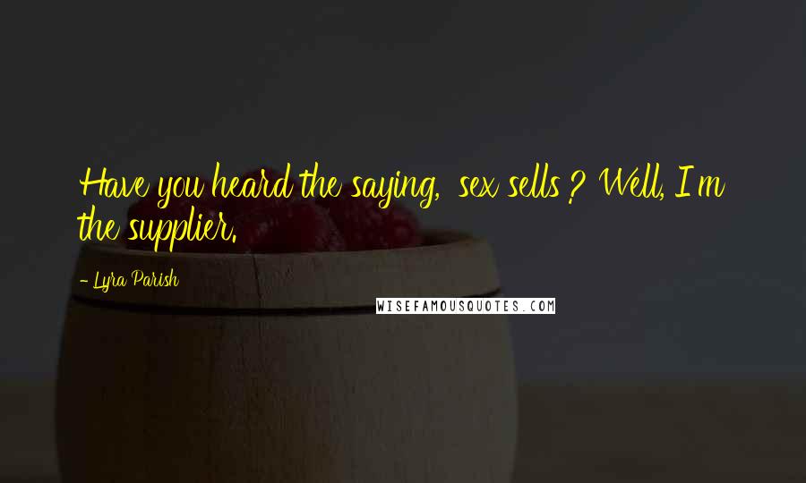 Lyra Parish Quotes: Have you heard the saying, 'sex sells'? Well, I'm the supplier.