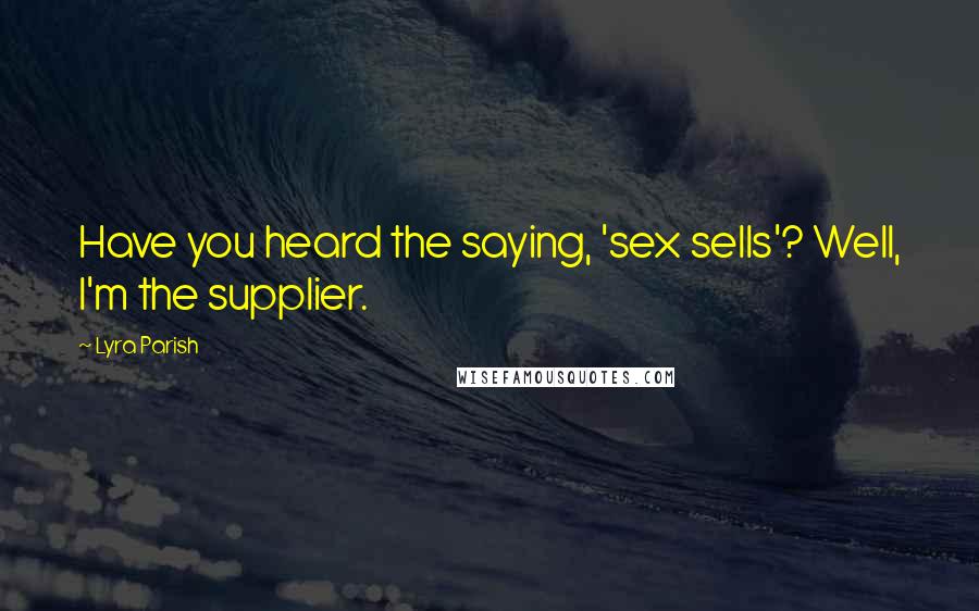 Lyra Parish Quotes: Have you heard the saying, 'sex sells'? Well, I'm the supplier.