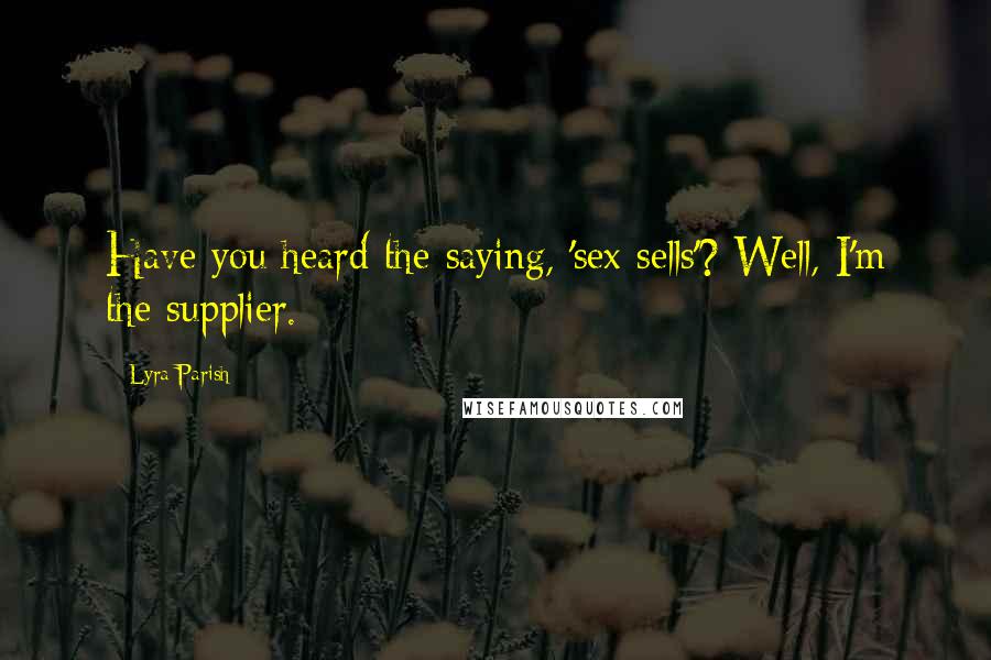 Lyra Parish Quotes: Have you heard the saying, 'sex sells'? Well, I'm the supplier.