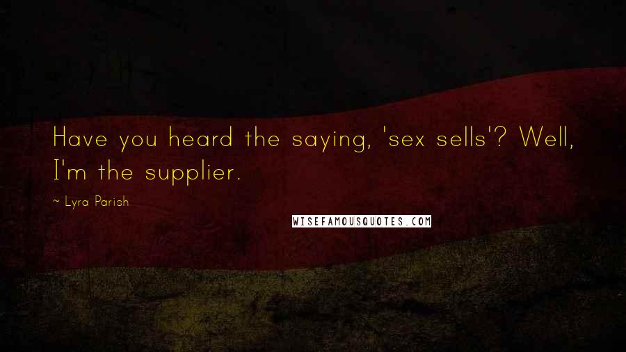 Lyra Parish Quotes: Have you heard the saying, 'sex sells'? Well, I'm the supplier.