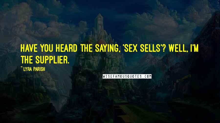 Lyra Parish Quotes: Have you heard the saying, 'sex sells'? Well, I'm the supplier.
