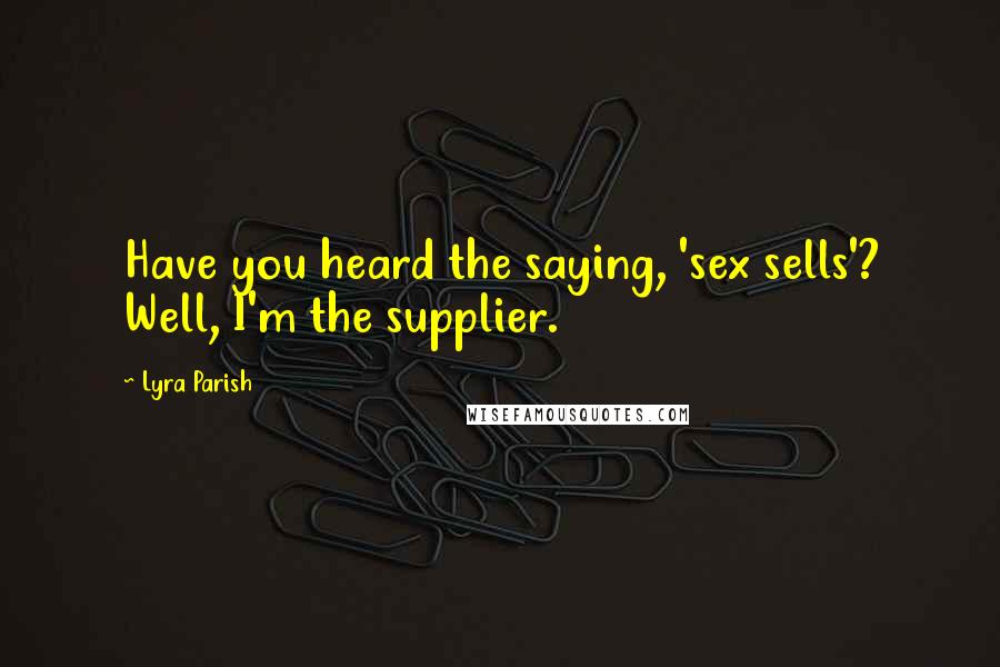 Lyra Parish Quotes: Have you heard the saying, 'sex sells'? Well, I'm the supplier.