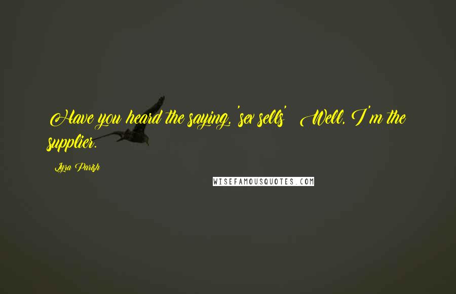 Lyra Parish Quotes: Have you heard the saying, 'sex sells'? Well, I'm the supplier.