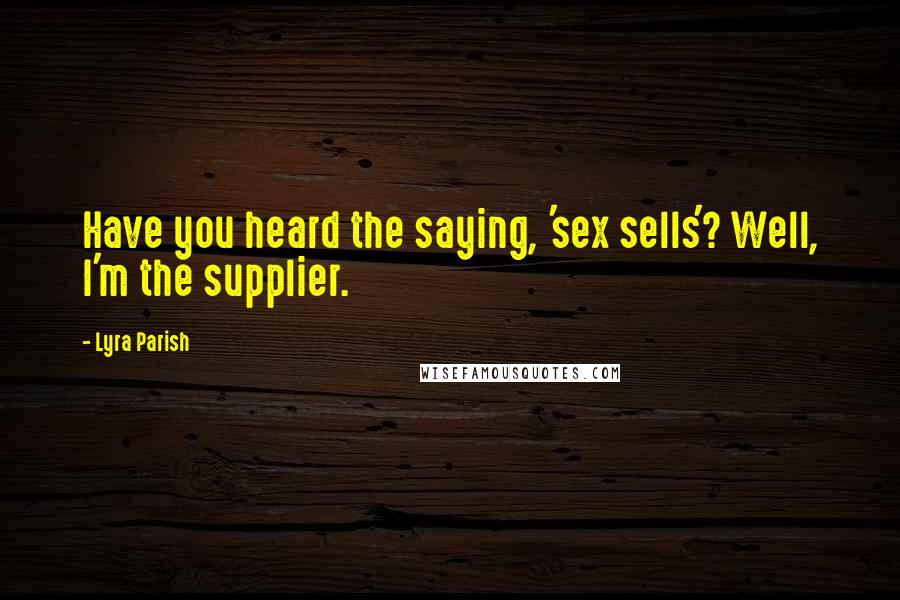Lyra Parish Quotes: Have you heard the saying, 'sex sells'? Well, I'm the supplier.