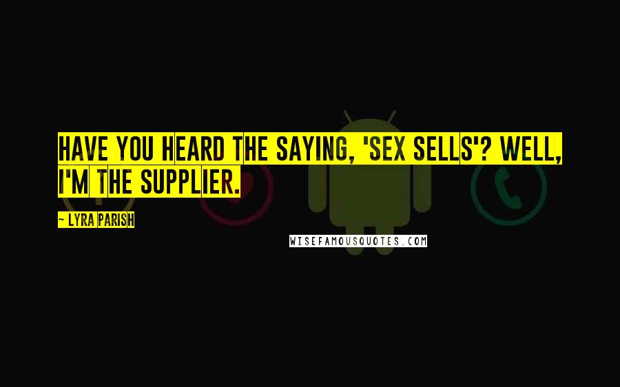 Lyra Parish Quotes: Have you heard the saying, 'sex sells'? Well, I'm the supplier.