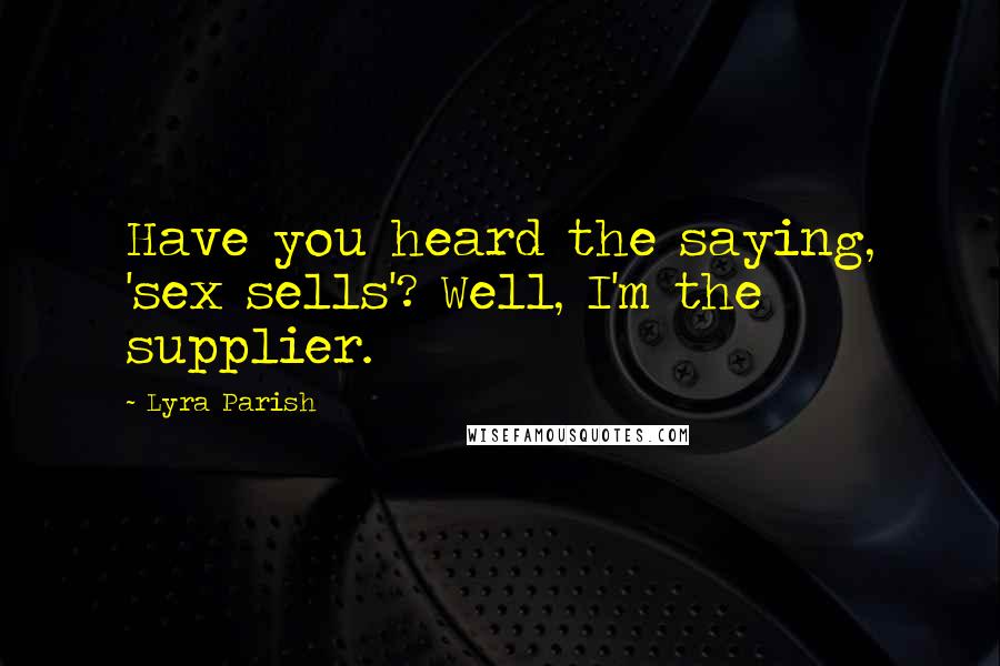 Lyra Parish Quotes: Have you heard the saying, 'sex sells'? Well, I'm the supplier.
