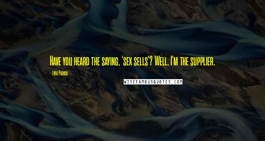 Lyra Parish Quotes: Have you heard the saying, 'sex sells'? Well, I'm the supplier.