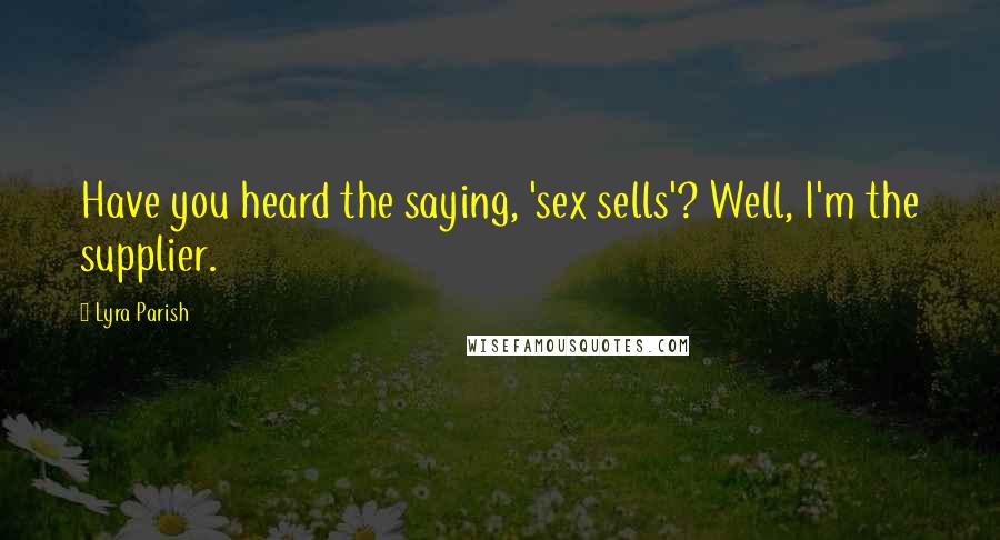 Lyra Parish Quotes: Have you heard the saying, 'sex sells'? Well, I'm the supplier.