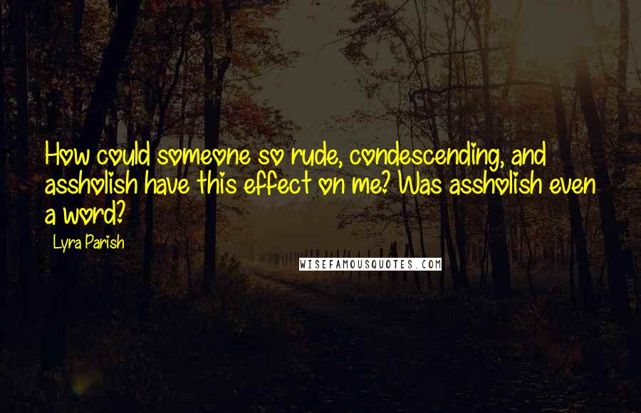 Lyra Parish Quotes: How could someone so rude, condescending, and assholish have this effect on me? Was assholish even a word?