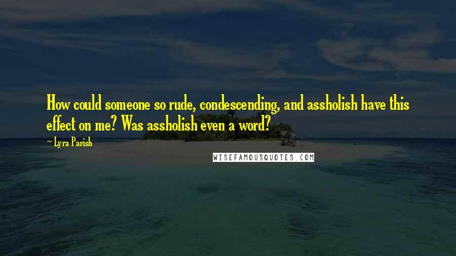 Lyra Parish Quotes: How could someone so rude, condescending, and assholish have this effect on me? Was assholish even a word?