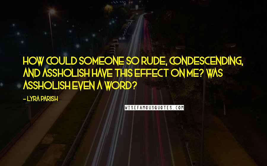 Lyra Parish Quotes: How could someone so rude, condescending, and assholish have this effect on me? Was assholish even a word?