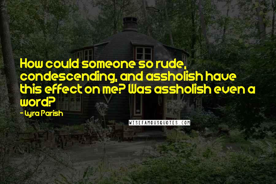 Lyra Parish Quotes: How could someone so rude, condescending, and assholish have this effect on me? Was assholish even a word?