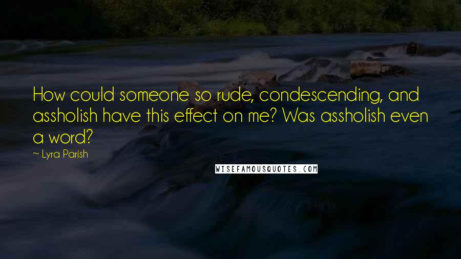 Lyra Parish Quotes: How could someone so rude, condescending, and assholish have this effect on me? Was assholish even a word?