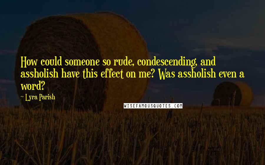 Lyra Parish Quotes: How could someone so rude, condescending, and assholish have this effect on me? Was assholish even a word?