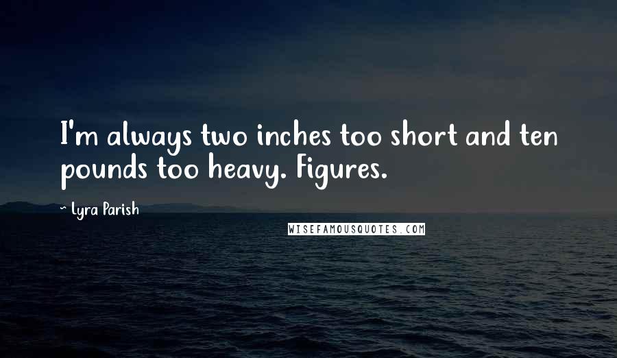 Lyra Parish Quotes: I'm always two inches too short and ten pounds too heavy. Figures.