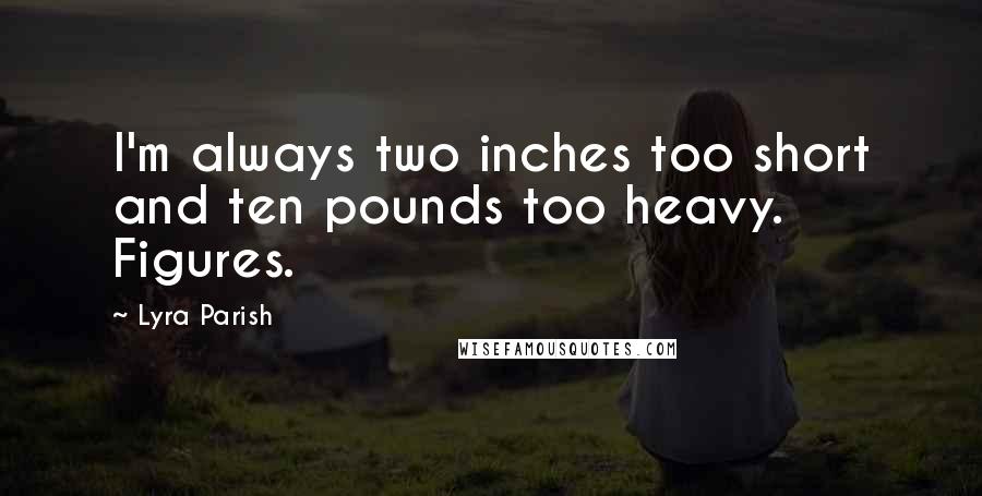 Lyra Parish Quotes: I'm always two inches too short and ten pounds too heavy. Figures.