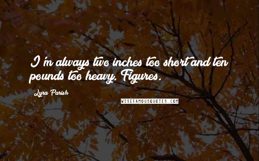 Lyra Parish Quotes: I'm always two inches too short and ten pounds too heavy. Figures.