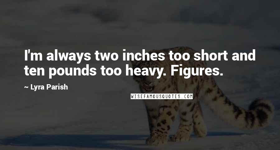 Lyra Parish Quotes: I'm always two inches too short and ten pounds too heavy. Figures.