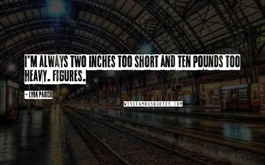 Lyra Parish Quotes: I'm always two inches too short and ten pounds too heavy. Figures.