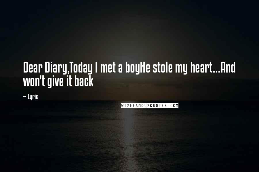 Lyric Quotes: Dear Diary,Today I met a boyHe stole my heart...And won't give it back