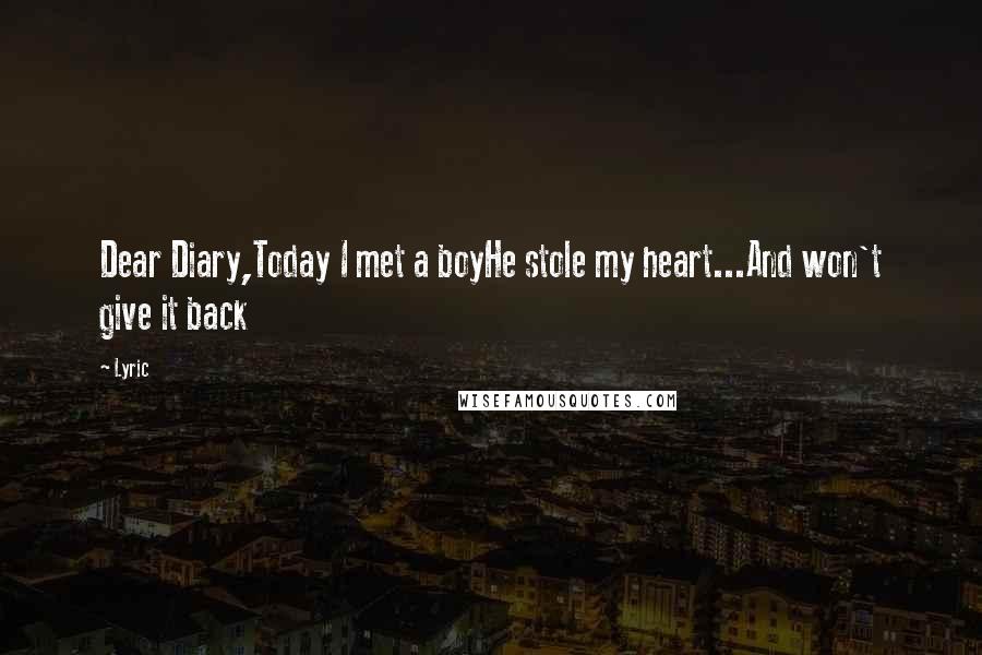 Lyric Quotes: Dear Diary,Today I met a boyHe stole my heart...And won't give it back