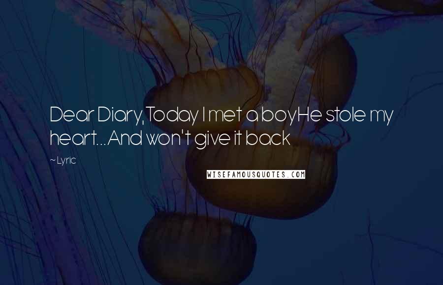 Lyric Quotes: Dear Diary,Today I met a boyHe stole my heart...And won't give it back