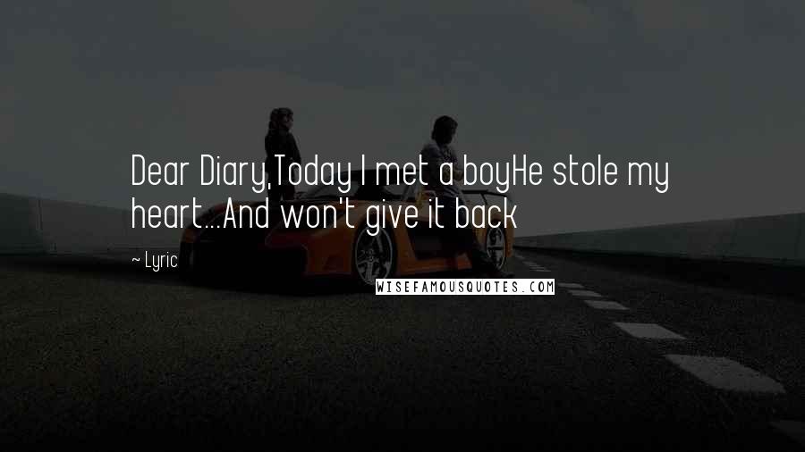 Lyric Quotes: Dear Diary,Today I met a boyHe stole my heart...And won't give it back