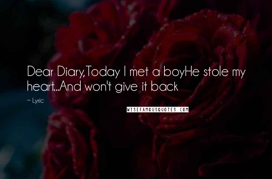 Lyric Quotes: Dear Diary,Today I met a boyHe stole my heart...And won't give it back