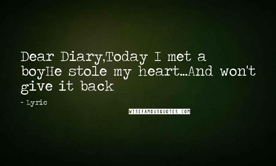 Lyric Quotes: Dear Diary,Today I met a boyHe stole my heart...And won't give it back