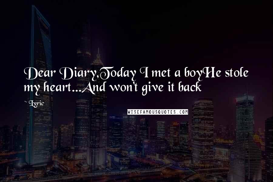 Lyric Quotes: Dear Diary,Today I met a boyHe stole my heart...And won't give it back