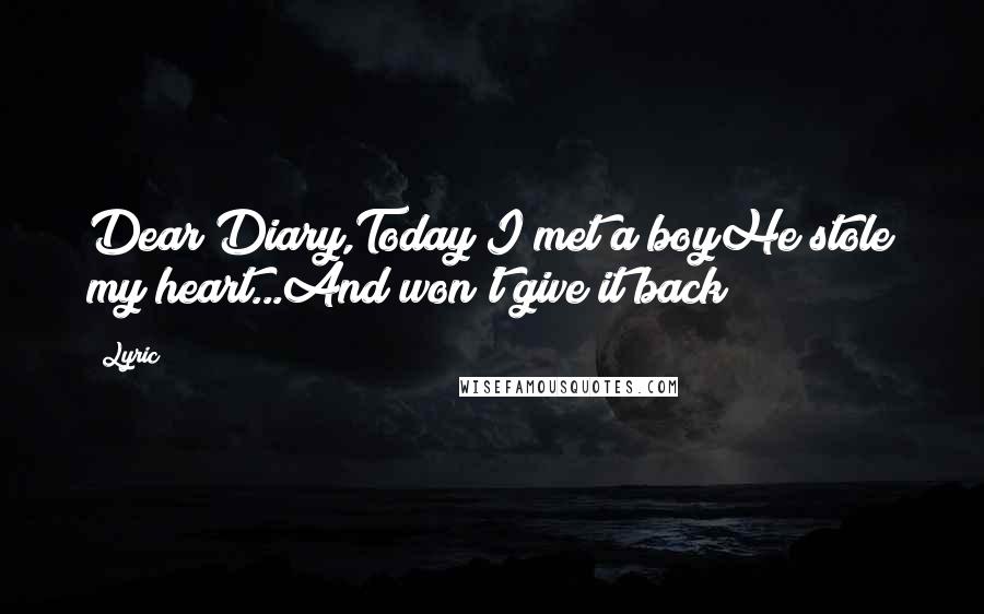 Lyric Quotes: Dear Diary,Today I met a boyHe stole my heart...And won't give it back