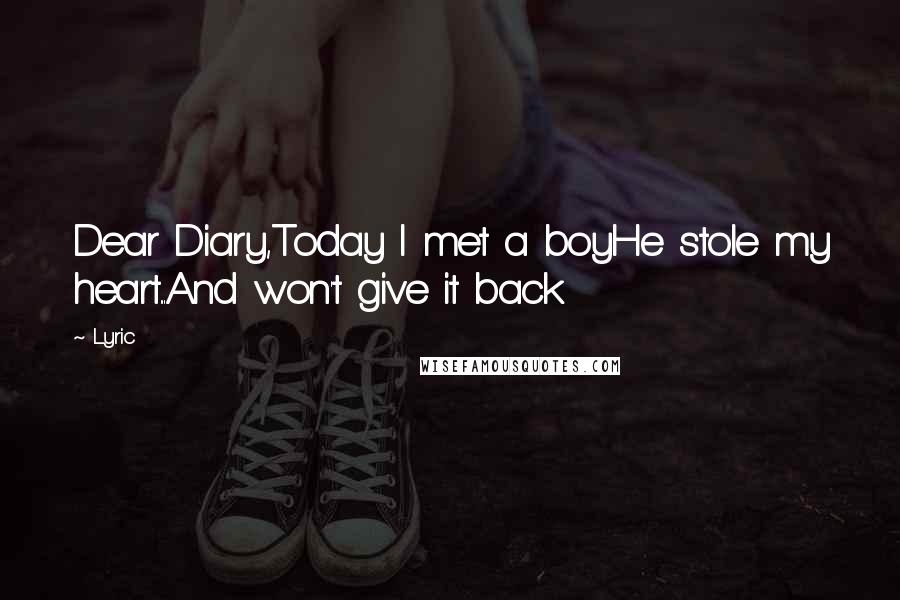 Lyric Quotes: Dear Diary,Today I met a boyHe stole my heart...And won't give it back