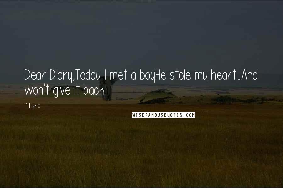 Lyric Quotes: Dear Diary,Today I met a boyHe stole my heart...And won't give it back