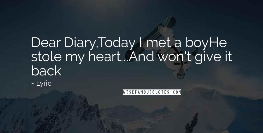 Lyric Quotes: Dear Diary,Today I met a boyHe stole my heart...And won't give it back