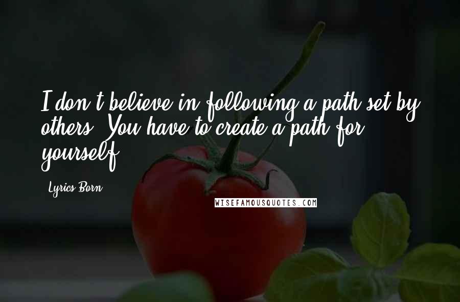 Lyrics Born Quotes: I don't believe in following a path set by others. You have to create a path for yourself.