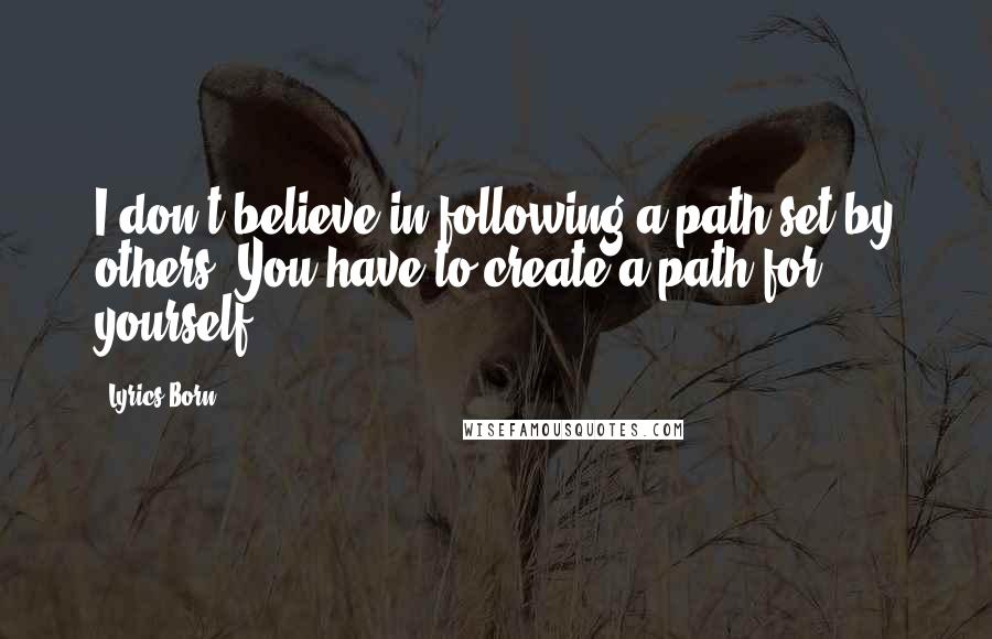 Lyrics Born Quotes: I don't believe in following a path set by others. You have to create a path for yourself.