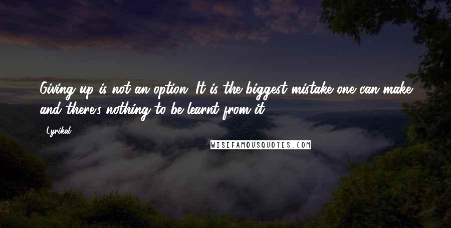 Lyrikal Quotes: Giving up is not an option. It is the biggest mistake one can make and there's nothing to be learnt from it