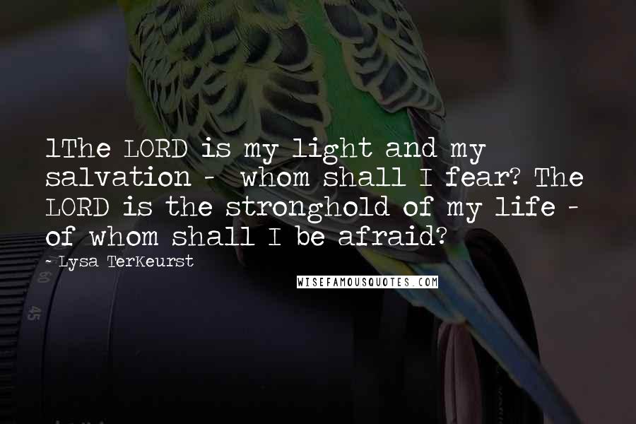 Lysa TerKeurst Quotes: 1The LORD is my light and my salvation - whom shall I fear? The LORD is the stronghold of my life - of whom shall I be afraid?