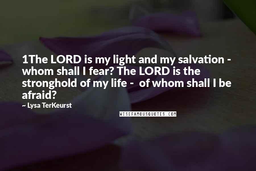 Lysa TerKeurst Quotes: 1The LORD is my light and my salvation - whom shall I fear? The LORD is the stronghold of my life - of whom shall I be afraid?