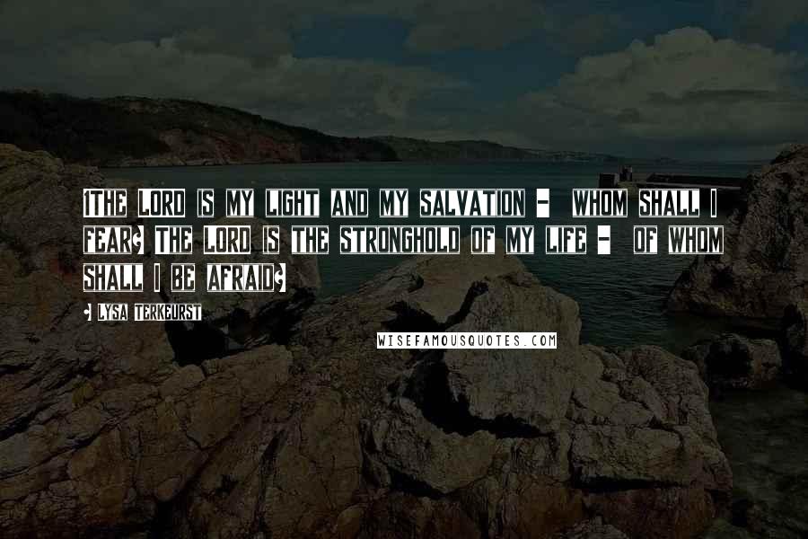 Lysa TerKeurst Quotes: 1The LORD is my light and my salvation - whom shall I fear? The LORD is the stronghold of my life - of whom shall I be afraid?