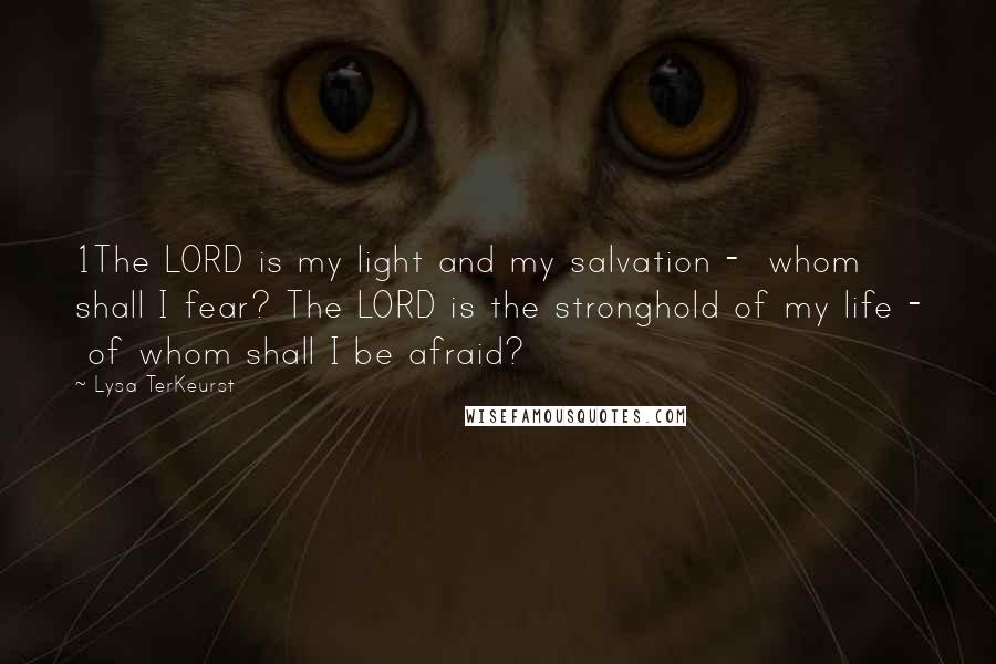 Lysa TerKeurst Quotes: 1The LORD is my light and my salvation - whom shall I fear? The LORD is the stronghold of my life - of whom shall I be afraid?