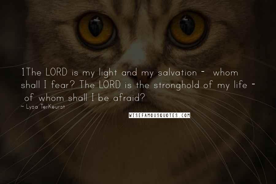 Lysa TerKeurst Quotes: 1The LORD is my light and my salvation -  whom shall I fear? The LORD is the stronghold of my life -  of whom shall I be afraid?