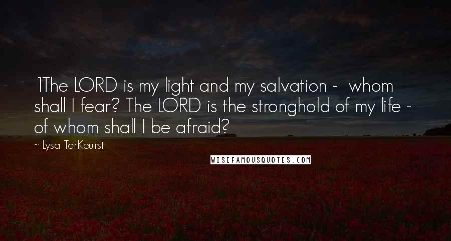 Lysa TerKeurst Quotes: 1The LORD is my light and my salvation - whom shall I fear? The LORD is the stronghold of my life - of whom shall I be afraid?