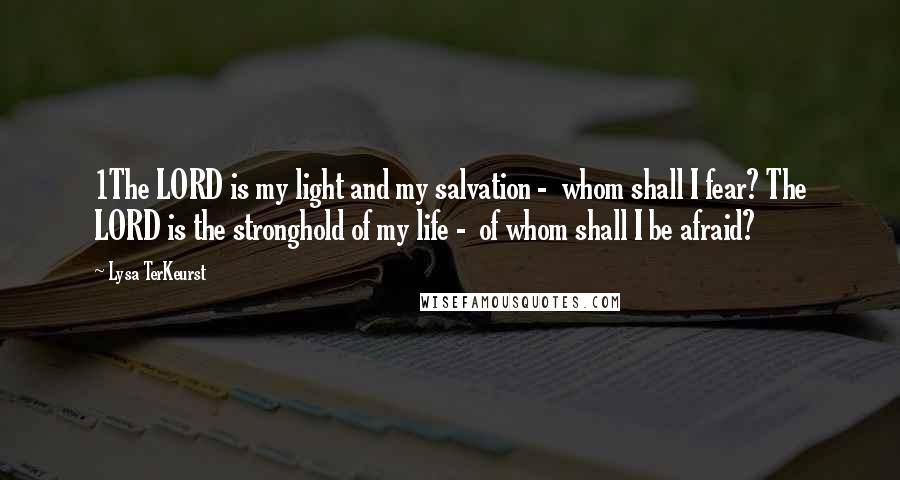 Lysa TerKeurst Quotes: 1The LORD is my light and my salvation - whom shall I fear? The LORD is the stronghold of my life - of whom shall I be afraid?