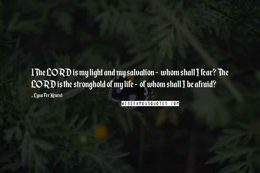 Lysa TerKeurst Quotes: 1The LORD is my light and my salvation - whom shall I fear? The LORD is the stronghold of my life - of whom shall I be afraid?