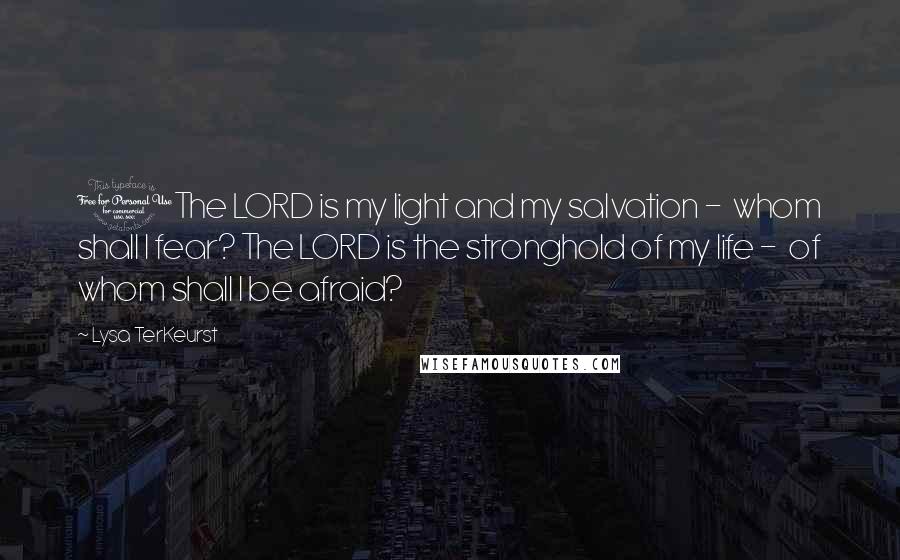Lysa TerKeurst Quotes: 1The LORD is my light and my salvation - whom shall I fear? The LORD is the stronghold of my life - of whom shall I be afraid?