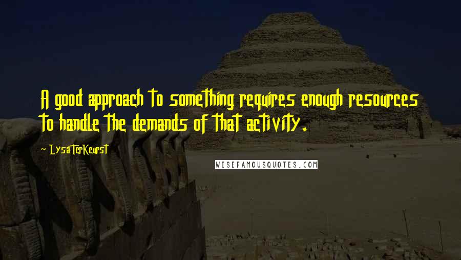 Lysa TerKeurst Quotes: A good approach to something requires enough resources to handle the demands of that activity.